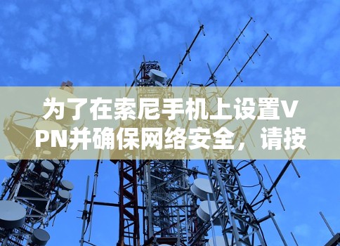 为了在索尼手机上设置VPN并确保网络安全,请按照以下步骤操作