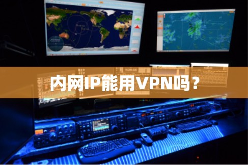 内网IP能用VPN吗?