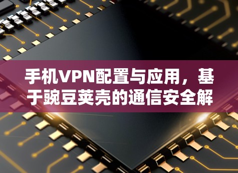 手机VPN配置与应用,基于豌豆荚壳的通信安全解决方案