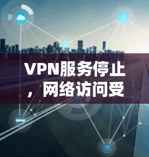 VPN服务停止,网络访问受限,如何重新连接并解决问题