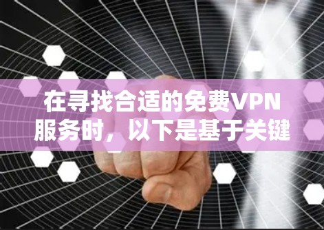 在寻找合适的免费VPN服务时,以下是基于关键因素的综合分析和建议