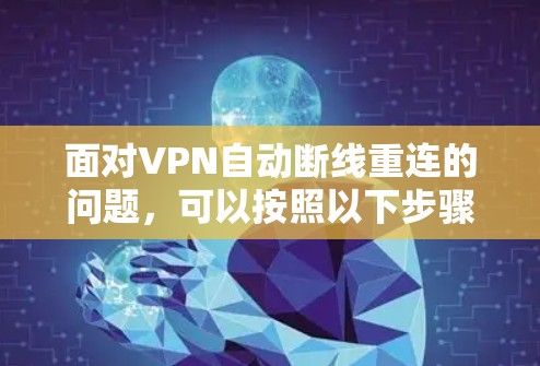 面对VPN自动断线重连的问题,可以按照以下步骤进行排查和解决