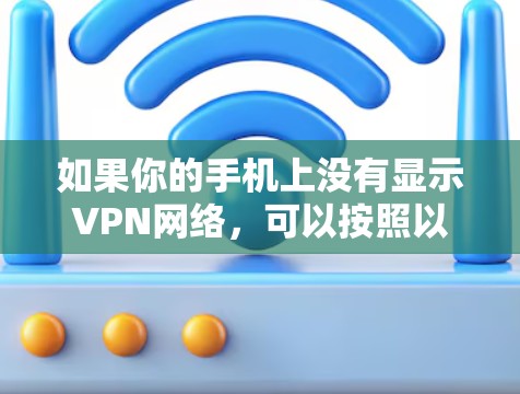 如果你的手机上没有显示VPN网络,可以按照以下步骤进行检查和解决
