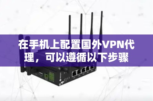 在手机上配置国外VPN代理,可以遵循以下步骤