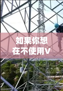 如果你想在不使用VPN的情况下访问Google，可以尝试以下方法