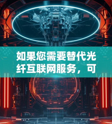 如果您需要替代光纤互联网服务，可以考虑以下几种方案