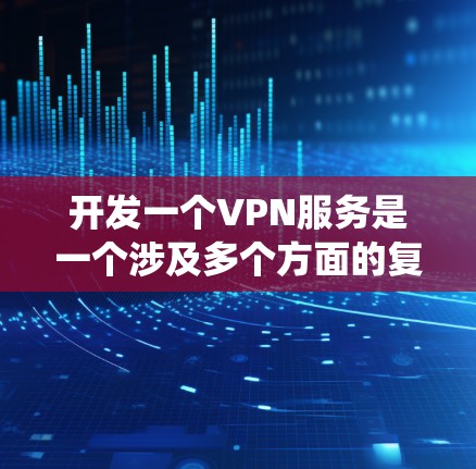 开发一个VPN服务是一个涉及多个方面的复杂任务，需要从技术、法律、用户体验等多个维度进行综合考虑。以下是一个分步骤的指南，帮助你系统地规划和实施VPN服务开发项目