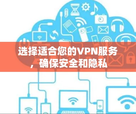 选择适合您的VPN服务,确保安全和隐私 选择适合您的VPN服务,确保安全和隐私