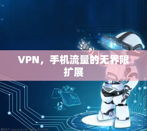 VPN,手机流量的无界限扩展 VPN,手机流量的无界限扩展