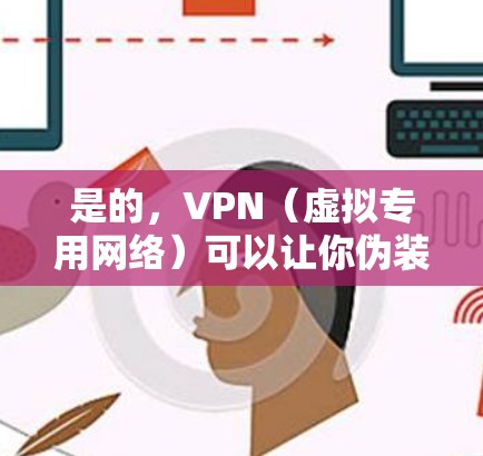 是的,VPN(虚拟专用网络)可以让你伪装你的网络位置,使你的连接看起来来自一个不同的国家或城市。以下是一些关于如何使用VPN来改变位置的详细信息