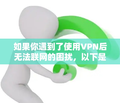 如果你遇到了使用VPN后无法联网的困扰，以下是一步步的排查和解决方案