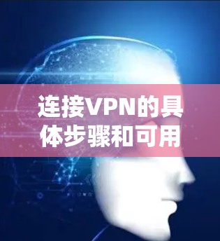 连接VPN的具体步骤和可用服务会因你的设备类型和网络环境而异。以下是一些常见的VPN连接方法和可选服务