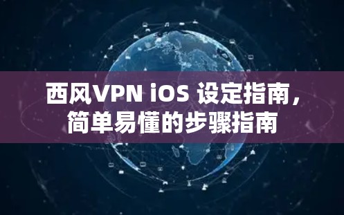 西风VPN iOS 设定指南，简单易懂的步骤指南