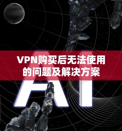VPN购买后无法使用的问题及解决方案