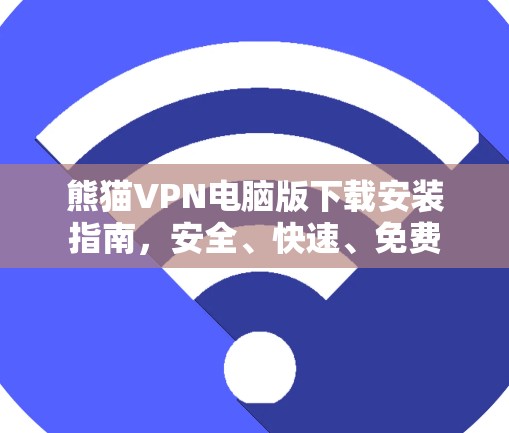 熊猫VPN电脑版下载安装指南,安全、快速、免费