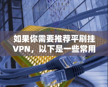 如果你需要推荐平刷挂VPN，以下是一些常用的选择和注意事项