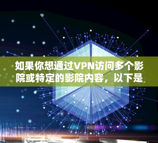 如果你想通过VPN访问多个影院或特定的影院内容，以下是一些建议和步骤，帮助你顺利完成这个过程