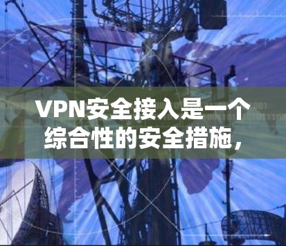 VPN安全接入是一个综合性的安全措施,确保通过VPN连接的用户和设备能够安全地访问网络。以下是对VPN安全接入的详细分步解释 VPN安全接入是一个综合性的安全措施,确保通过VPN连接的用户和设备能够安全地访问网络。以下是对VPN安全接入的详细分步解释