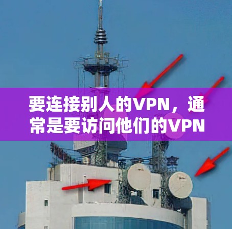要连接别人的VPN，通常是要访问他们的VPN服务器。以下是一些步骤，假设你有对方的VPN服务器地址、用户名和密码