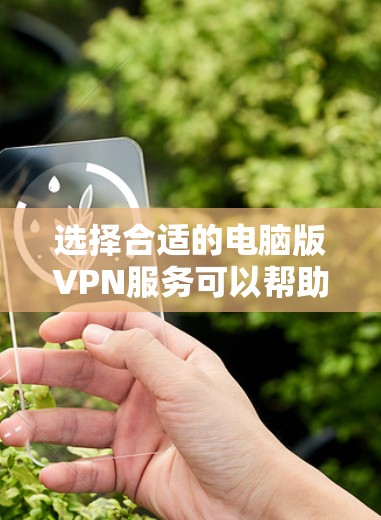 选择合适的电脑版VPN服务可以帮助您更好地保护隐私、安全访问网络资源。以下是几个推荐的好VPN服务及其特点 选择合适的电脑版VPN服务可以帮助您更好地保护隐私、安全访问网络资源。以下是几个推荐的好VPN服务及其特点