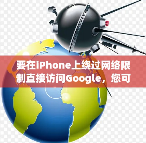 要在iPhone上绕过网络限制直接访问Google，您可以按照以下步骤配置VPN