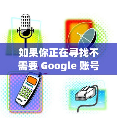 如果你正在寻找不需要 Google 账号的 VPN 服务来使用手游,以下是一些推荐的免谷歌 VPN 手游选择和配置方法