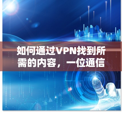 如何通过VPN找到所需的内容，一位通信工程师的指南