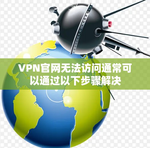 VPN官网无法访问通常可以通过以下步骤解决