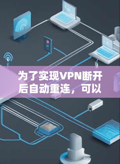 为了实现VPN断开后自动重连,可以从以下几个方面进行配置和设置