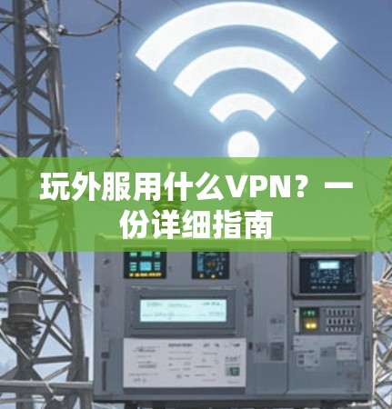 玩外服用什么VPN?一份详细指南