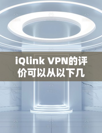 iQlink VPN的评价可以从以下几个方面进行总结