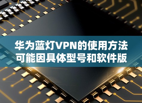 华为蓝灯VPN的使用方法可能因具体型号和软件版本有所不同。以下是一些通用的步骤,帮助你在华为设备上设置和使用VPN 华为蓝灯VPN的使用方法可能因具体型号和软件版本有所不同。以下是一些通用的步骤,帮助你在华为设备上设置和使用VPN