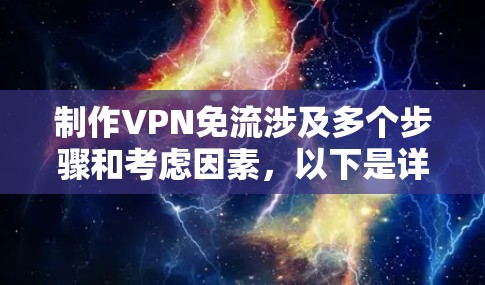 制作VPN免流涉及多个步骤和考虑因素，以下是详细的分步指南