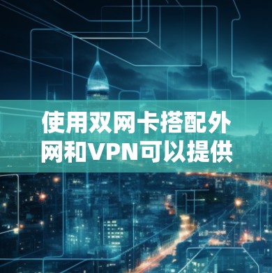 使用双网卡搭配外网和VPN可以提供更灵活的网络配置和连接选择。以下是关于如何配置和使用双网卡来处理外网和VPN的步骤指南