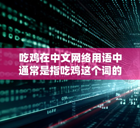 吃鸡在中文网络用语中通常是指吃鸡这个词的谐音，可能是指吃（吃饭）和鸡（鸡肉）的组合，具体含义可能因语境不同而有所变化。在某些语境中，吃鸡可能被用来表达一种轻松或幽默的语气，但具体含义可能不明确