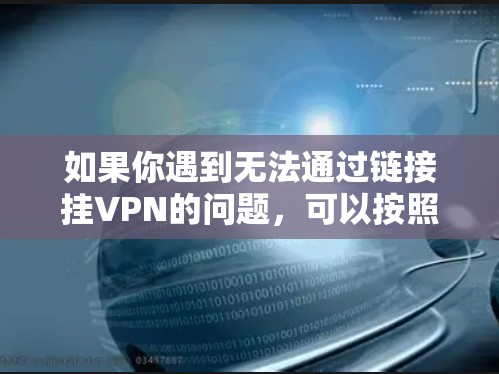如果你遇到无法通过链接挂VPN的问题,可以按照以下步骤进行排查和解决 如果你遇到无法通过链接挂VPN的问题,可以按照以下步骤进行排查和解决