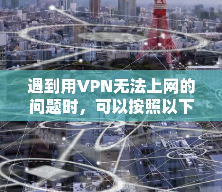 遇到用VPN无法上网的问题时，可以按照以下步骤逐步排查和解决问题
