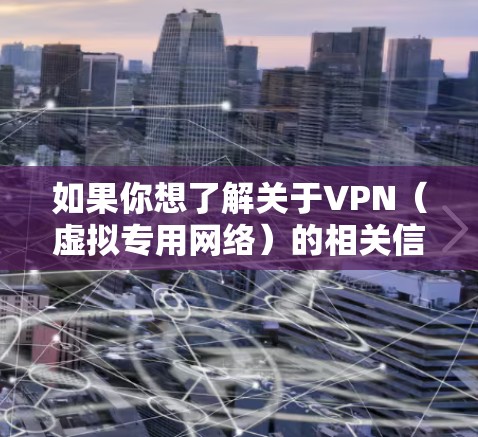 如果你想了解关于VPN(虚拟专用网络)的相关信息,以下是一些常见的VPN服务提供商