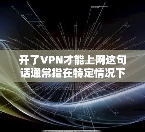开了VPN才能上网这句话通常指在特定情况下,使用VPN是必要的才能访问互联网或特定资源。以下是详细的解释
