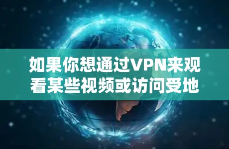 如果你想通过VPN来观看某些视频或访问受地区限制的内容，请注意以下几点
