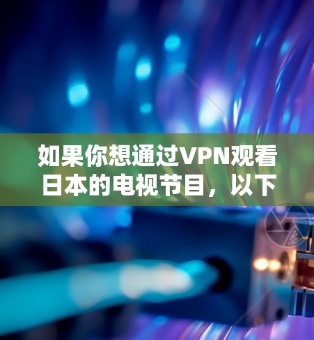 如果你想通过VPN观看日本的电视节目,以下是一些可能的方法和建议