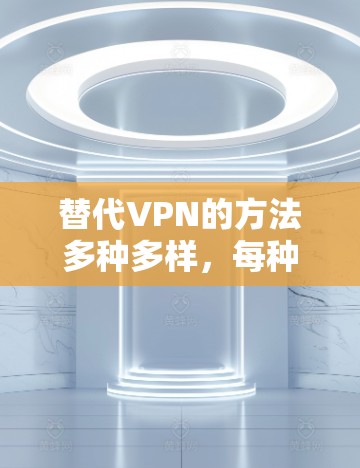 替代VPN的方法多种多样，每种方法都有其适用场景和优缺点。以下是几种常见方法的总结和建议