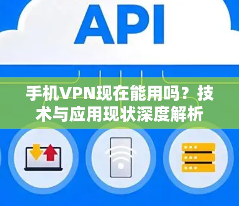 手机VPN现在能用吗？技术与应用现状深度解析
