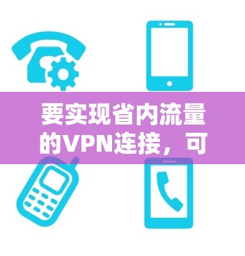 要实现省内流量的VPN连接，可以通过以下步骤进行配置和连接