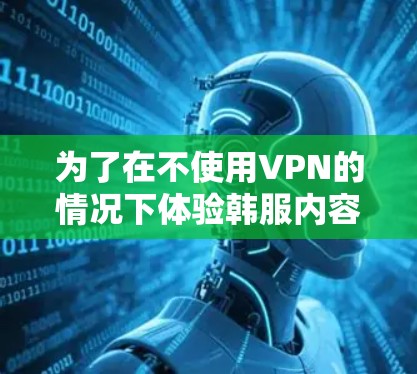 为了在不使用VPN的情况下体验韩服内容，您可以按照以下步骤操作