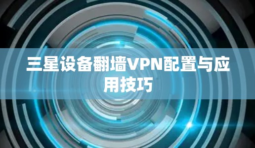 三星设备翻墙VPN配置与应用技巧