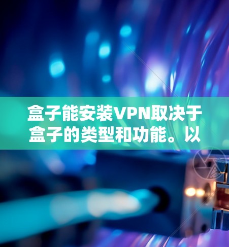 盒子能安装VPN取决于盒子的类型和功能。以下是一些常见情况和建议