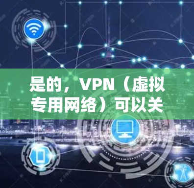 是的，VPN（虚拟专用网络）可以关闭。VPN是一种网络技术，允许你通过互联网建立一个安全的、匿名的通道来连接到一个私密网络。关闭VPN的方法因具体情况而异，以下是一些常见的做法