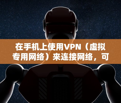 在手机上使用VPN(虚拟专用网络)来连接网络,可以按照以下步骤进行配置