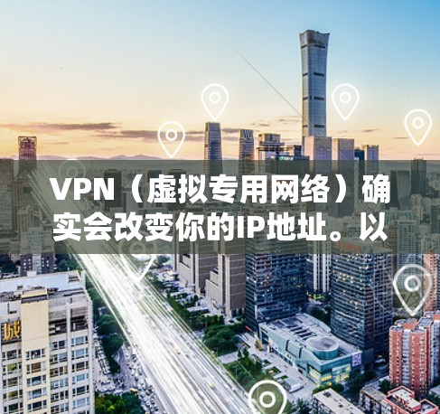 VPN(虚拟专用网络)确实会改变你的IP地址。以下是详细的解释
